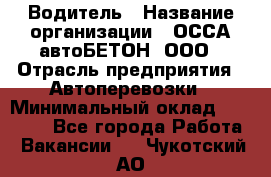 Водитель › Название организации ­ ОССА-автоБЕТОН, ООО › Отрасль предприятия ­ Автоперевозки › Минимальный оклад ­ 40 000 - Все города Работа » Вакансии   . Чукотский АО